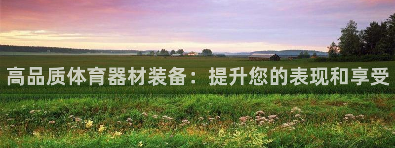 富联娱乐戚少风：高品质体育器材装备：提升您的表现和享