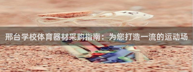 富联平台孩7O777：邢台学校体育器材采购指南：为您