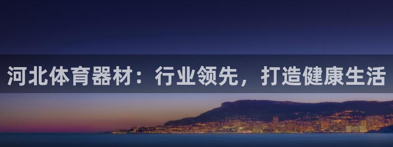 富联娱乐是真的吗还是假的：河北体育器材：行业领先，打