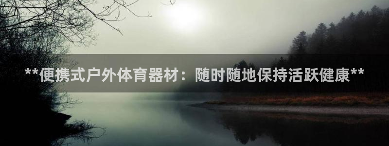 富联平台开户佣金多少：**便携式户外体育器材：随时随