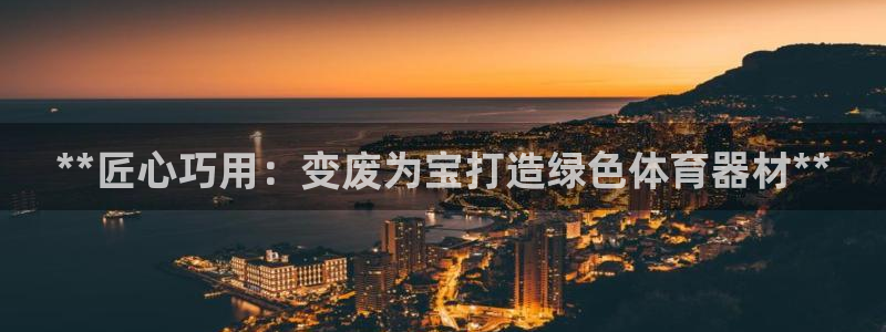 富联娱乐官方网站：**匠心巧用：变废为宝打造绿色体育