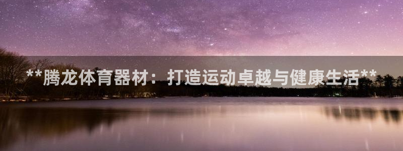 富联平台招商怎么样：**腾龙体育器材：打造运动卓越与