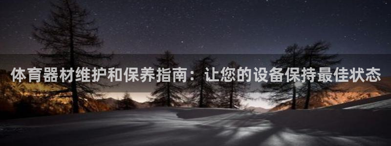 富联娱乐正规吗：体育器材维护和保养指南：让您的设备保