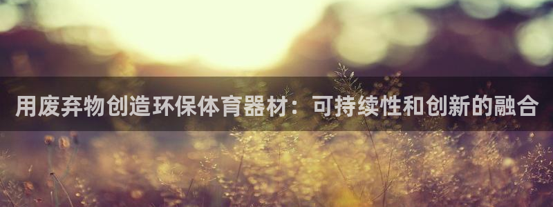 富联官方网站入口查询网址：用废弃物创造环保体育器材：