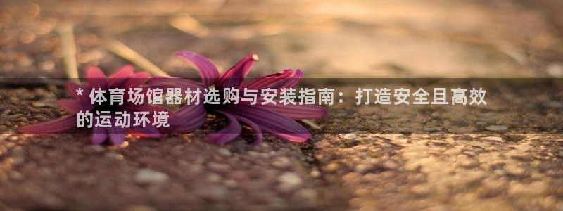 富联平台登录网址是多少：* 体育场馆器材选购与安装指