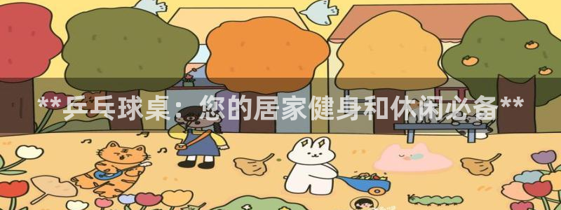 富联娱乐登录注册入口官网网址：**乒乓球桌：您的居家
