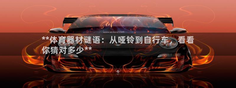 富联娱乐在线注册链接怎么弄：**体育器材谜语：从哑铃