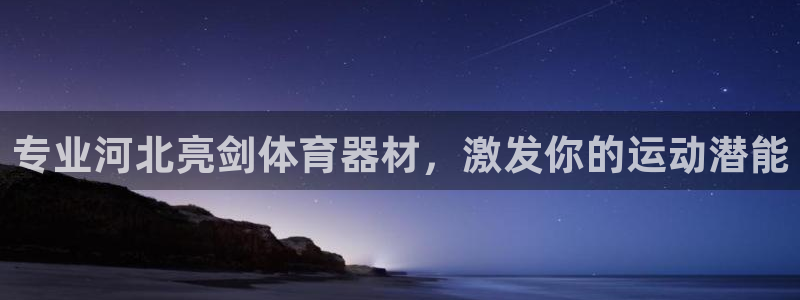 富联娱乐测速登录不了：专业河北亮剑体育器材，激发你的