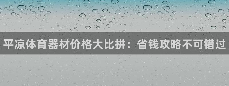 富联平台总代：平凉体育器材价格大比拼：省钱攻略不可错