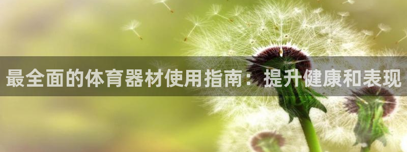 富联娱乐总代理电话：最全面的体育器材使用指南：提升健