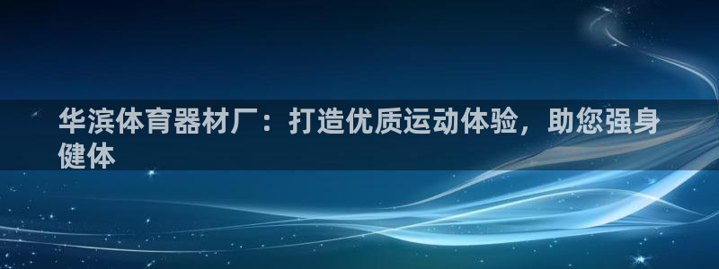 富联娱乐是资金盘吗：华滨体育器材厂：打造优质运动体验