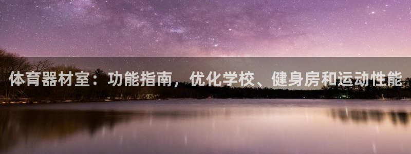 富联娱乐平台能挣到钱吗安全吗：体育器材室：功能指南，