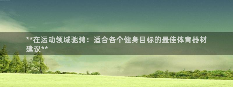 富联最新股价：**在运动领域驰骋：适合各个健身目标的