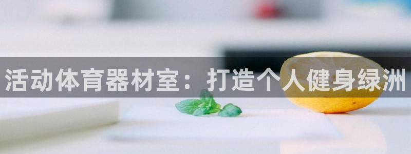 富联官方网站首页入口网址：活动体育器材室：打造个人健