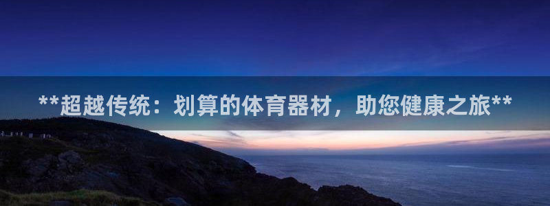 富联官网注册流程视频：**超越传统：划算的体育器材，