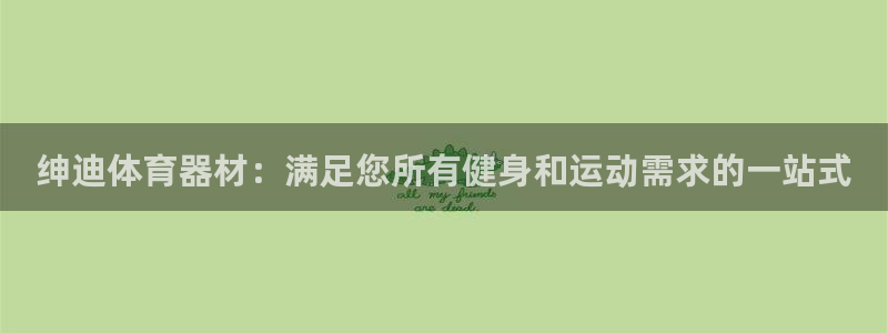富联娱乐负责人：绅迪体育器材：满足您所有健身和运动需