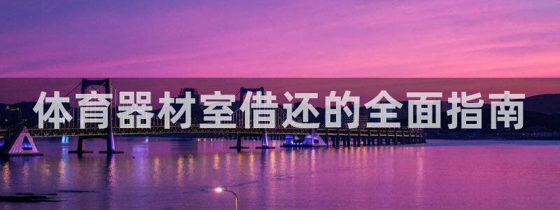 富联集团最新消息新闻：体育器材室借还的全面指南