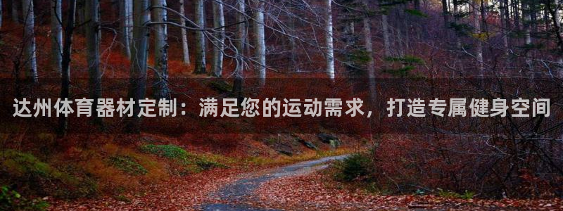 富联平台官网登录入口网址：达州体育器材定制：满足您的