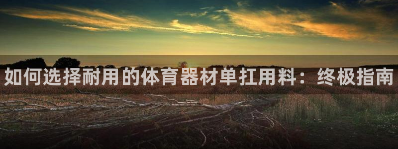 富联平台官网登录入口：如何选择耐用的体育器材单扛用料