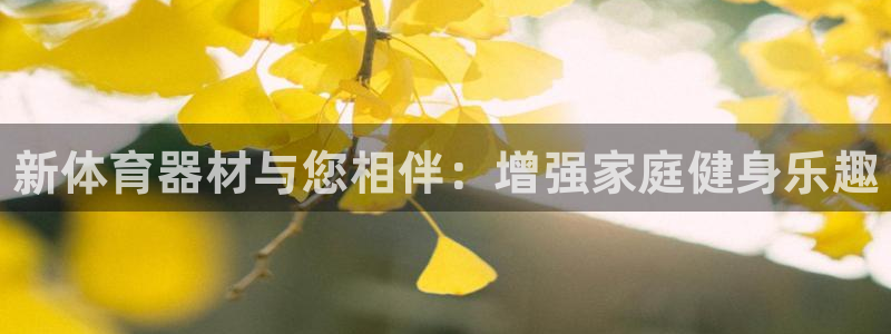 富联娱乐官方网站首页下载：新体育器材与您相伴：增强家