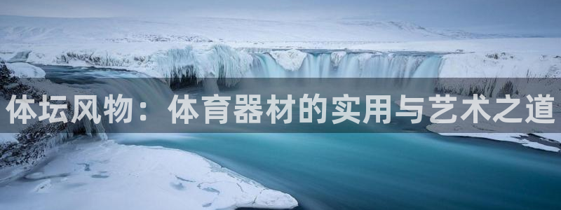 富联平台官网登录入口下载：体坛风物：体育器材的实用与