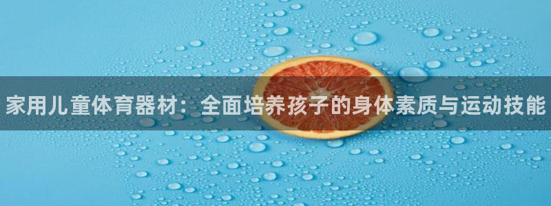 富联平台原 3.7.oo.7.3.5：家用儿童体育器材：全面