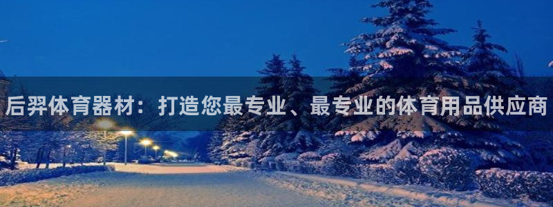 富联工坊：后羿体育器材：打造您最专业、最专业的体育用品供应商