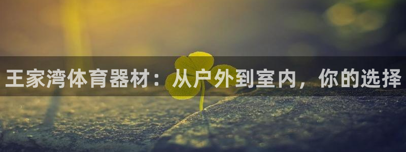 富联娱乐注册7o777皓：王家湾体育器材：从户外到室内，你的