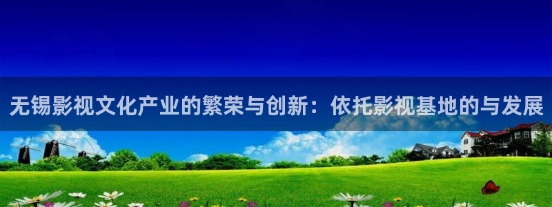 战地影院在线播放：无锡影视文化产业的繁荣与创新：依托影视基地的与发展