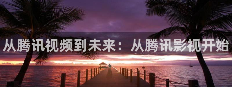 战地影院网：从腾讯视频到未来：从腾讯影视开始