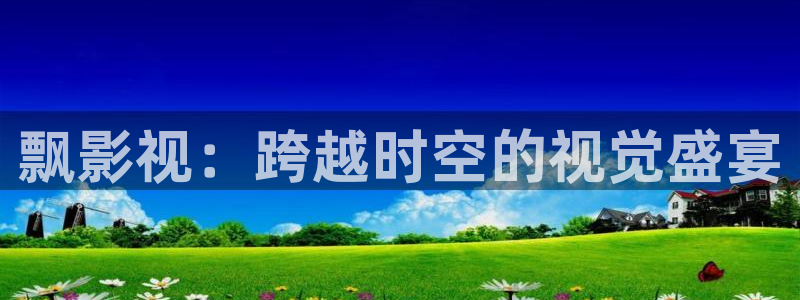 岛国在线:战地影院：飘影视：跨越时空的视觉盛宴
